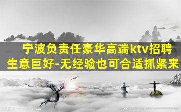 宁波负责任豪华高端ktv招聘生意巨好-无经验也可合适抓紧来